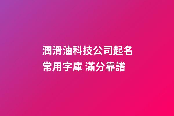 潤滑油科技公司起名常用字庫 滿分靠譜-第1張-公司起名-玄機派